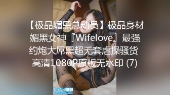 【极品媚黑总动员】极品身材媚黑女神『Wifelove』最强约炮大屌黑超无套虐操骚货 高清1080P原版无水印 (7)