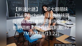 【新速片遞】 ✨OF大眼萌妹「Yui Peachpie」灰色丝袜骚母狗戴着肛塞尾巴等待金主爸爸的调教 口爆吞精真刺激[307MB/MP4/13:22]