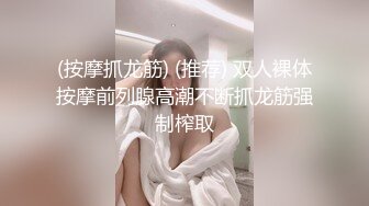 (按摩抓龙筋) (推荐) 双人裸体按摩前列腺高潮不断抓龙筋强制榨取