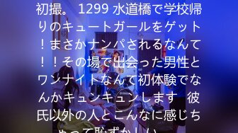 200GANA-2038 マジ軟派、初撮。 1299 水道橋で学校帰りのキュートガールをゲット！まさかナンパされるなんて！！その場で出会った男性とワンナイトなんて初体験でなんかキュンキュンします♪彼氏以外の人とこんなに感じちゃって恥ずかしい…。