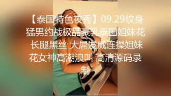 【泰国特色夜秀】09.29纹身猛男约战极品豪乳泰国姐妹花 长腿黑丝 大屌发威连操姐妹花女神高潮浪叫 高清源码录制