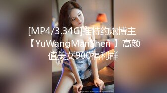 [MP4/3.34G]推特约炮博主 【YuWangManShen 】高颜值美女900福利群