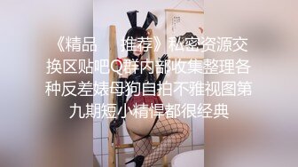 《精品❤️推荐》私密资源交换区贴吧Q群内部收集整理各种反差婊母狗自拍不雅视图第九期短小精悍都很经典