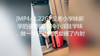 [MP4/ 1.22G] 反差小学妹新学的姿势爆操00小淫娃学妹，做一半还让我把套摘了内射