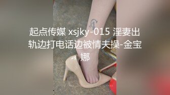 起点传媒 xsjky-015 淫妻出轨边打电话边被情夫操-金宝娜