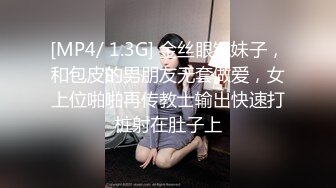 [MP4/ 1.3G] 金丝眼镜妹子，和包皮的男朋友无套做爱，女上位啪啪再传教士输出快速打桩射在肚子上