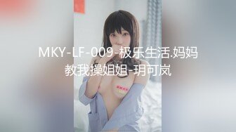 MKY-LF-009-极乐生活.妈妈教我操姐姐-玥可岚