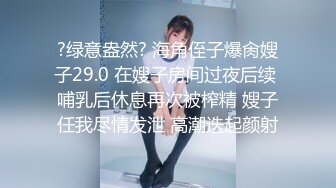 ?绿意盎然? 海角侄子爆肏嫂子29.0 在嫂子房间过夜后续 哺乳后休息再次被榨精 嫂子任我尽情发泄 高潮迭起颜射