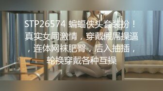 STP26574 蝙蝠侠头套装扮！真实女同激情，穿戴假屌操逼，连体网袜肥臀，后入抽插，轮换穿戴各种互操