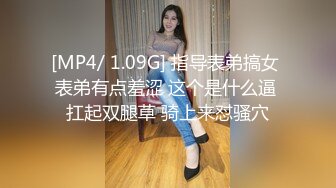 [MP4/ 1.09G] 指导表弟搞女 表弟有点羞涩 这个是什么逼 扛起双腿草 骑上来怼骚穴