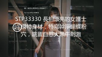 STP33330 長相漂亮的女護士，模特身材，特寫幹淨蝴蝶粉穴，跳蛋自慰大黑牛刺激