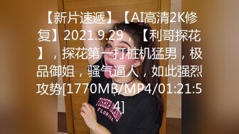 【新片速遞】【AI高清2K修复】2021.9.29，【利哥探花】，探花第一打桩机猛男，极品御姐，骚气逼人，如此强烈攻势[1770MB/MP4/01:21:54]