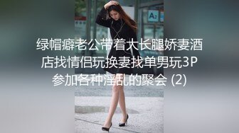 绿帽癖老公带着大长腿娇妻酒店找情侣玩换妻找单男玩3P参加各种淫乱的聚会 (2)