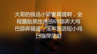 大哥的极品小娇妻真骚啊，全程露脸黑丝诱惑69舔弄大鸡巴舔弄骚逼，淫声荡语短小鸡巴强悍坚挺