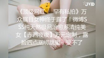 《顶级网红❤️罕有私拍》万众瞩目女神终于露了！微博SSS纯天然极品治愈系清纯美女【赤西夜夜】万元定制，露脸四点捆绑跳蛋，受不了