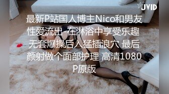 最新P站国人博主Nico和男友性爱流出-在淋浴中享受乐趣 无套爆操后入猛插浪穴 最后颜射做个面部护理 高清1080P原版