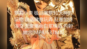 萝莉小奈 极品嫩萝91大神的玩物 跳蛋肆意玩弄 肛塞加持淫交 无套爆肏白浆横流 内射嫩穴[MP4/637MB]