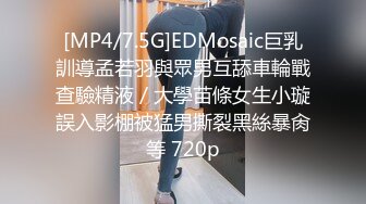 [MP4/7.5G]EDMosaic巨乳訓導孟若羽與眾男互舔車輪戰查驗精液／大學苗條女生小璇誤入影棚被猛男撕裂黑絲暴肏等 720p