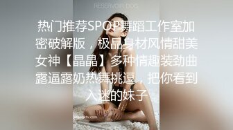 热门推荐SPOP舞蹈工作室加密破解版，极品身材风情甜美女神【晶晶】多种情趣装劲曲露逼露奶热舞挑逗，把你看到入迷的妹子