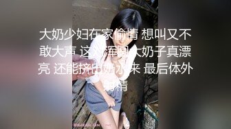 大奶少妇在家偷情 想叫又不敢大声 这对浑圆大奶子真漂亮 还能挤出奶水来 最后体外射精