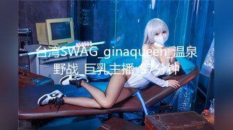 台湾SWAG_ginaqueen_温泉野战_巨乳主播_57分钟