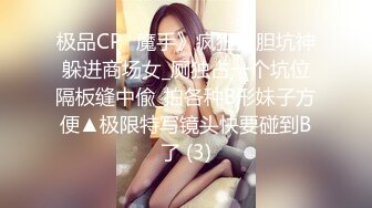 极品CP✅魔手》疯狂大胆坑神躲进商场女_厕独占一个坑位隔板缝中偸_拍各种B形妹子方便▲极限特写镜头快要碰到B了 (3)