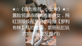 ★☆《强烈推荐✅小女神》★☆露脸邻家乖乖清纯美少女，网红顶级极品萝莉小母狗【罗利布林】私拍完结，紫薇玩肛玩穴啪啪极度反差 (3)