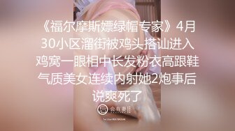 《福尔摩斯嫖绿帽专家》4月30小区溜街被鸡头搭讪进入鸡窝一眼相中长发粉衣高跟鞋气质美女连续内射她2炮事后说爽死了