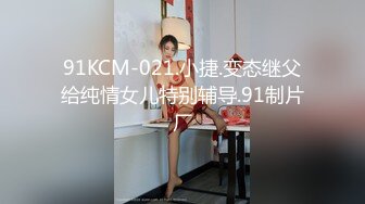 91KCM-021.小捷.变态继父给纯情女儿特别辅导.91制片厂