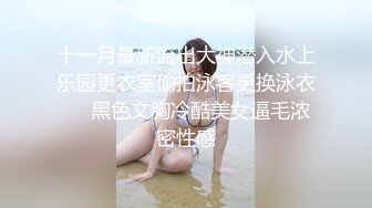 十一月最新流出大神潜入水上乐园更衣室偷拍泳客更换泳衣❤️黑色文胸冷酷美女逼毛浓密性感