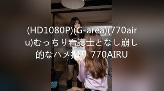 (HD1080P)(G-area)(770airu)むっちり看護士となし崩し的なハメ撮り 770AIRU