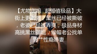 【尤物御姐✿超颜值极品】大街上更刺激，黑丝已经被撕破，老婆已经被弄爽，极品身材高挑黑丝御姐，绿帽老公找单男艹性瘾娇妻