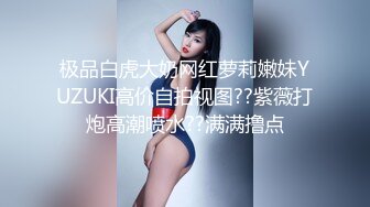 极品白虎大奶网红萝莉嫩妹YUZUKI高价自拍视图??紫薇打炮高潮喷水??满满撸点