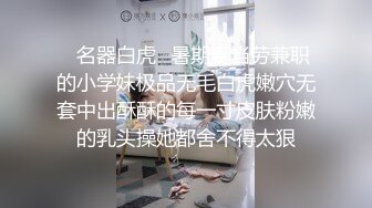 ✿名器白虎✿暑期麦当劳兼职的小学妹极品无毛白虎嫩穴无套中出酥酥的每一寸皮肤粉嫩的乳头操她都舍不得太狠