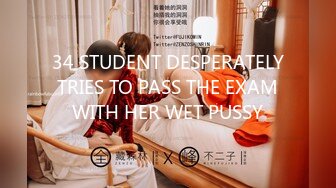 34 STUDENT DESPERATELY TRIES TO PASS THE EXAM WITH HER WET PUSSY