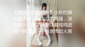 【嫖客的自我修养】小伙约操长腿少妇，姐姐温柔风骚，淫荡多汁，脱了就要扶着鸡鸡进洞一解性欲，干得激情如火爽