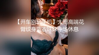 【开车别玩手机】大圈高端花臂纹身蓝衣妹妹中场休息