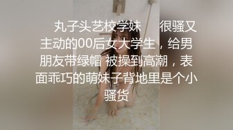 ❤️丸子头艺校学妹❤️很骚又主动的00后女大学生，给男朋友带绿帽 被操到高潮，表面乖巧的萌妹子背地里是个小骚货