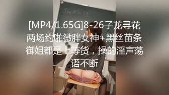 [MP4/1.65G]8-26子龙寻花两场约啪微胖女神+黑丝苗条御姐都是上等货，操的淫声荡语不断