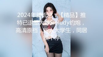 2024年新流出，【精品】推特已退圈大神Sinludy约炮，高清原档，新人大学生，同居操不停