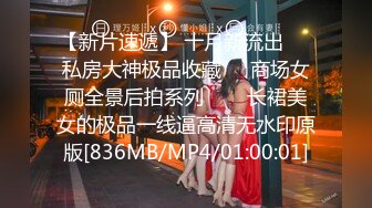 【新片速遞】 十月新流出❤️私房大神极品收藏❤️商场女厕全景后拍系列⭐⭐⭐长裙美女的极品一线逼高清无水印原版[836MB/MP4/01:00:01]