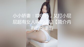 小小娇妻：哎呀呀，又打小屁屁超有女人味的少妇【简介内有约炮渠道