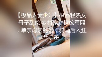 【极品人妻少妇】极品轻熟女 母子乱伦 乡村家庭情欲写照，单亲母亲的爱，骑马后入狂艹美母