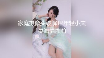 家庭摄像头破解TP年轻小夫妻激情啪啪