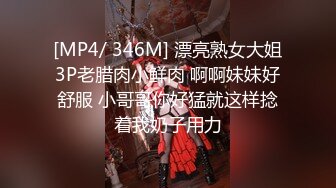 [MP4/ 346M] 漂亮熟女大姐3P老腊肉小鲜肉 啊啊妹妹好舒服 小哥哥你好猛就这样捻着我奶子用力