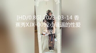 [HD/0.8G] 2023-03-14 香蕉秀XJX-0092小骚逼的性爱之旅