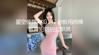 星空传媒XKG142老板用肉棒教育犯错的女职员