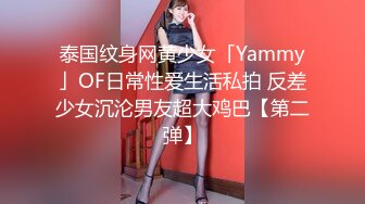 泰国纹身网黄少女「Yammy」OF日常性爱生活私拍 反差少女沉沦男友超大鸡巴【第二弹】