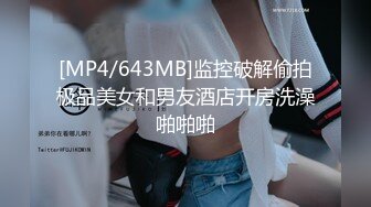 [MP4/643MB]监控破解偷拍极品美女和男友酒店开房洗澡啪啪啪