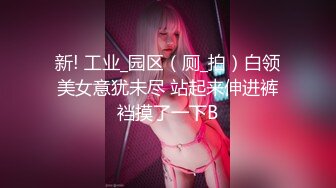 新! 工业_园区（厕_拍）白领美女意犹未尽 站起来伸进裤裆摸了一下B